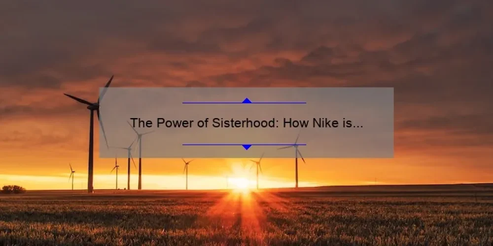 The Power of Sisterhood: How Nike is Empowering Women Everywhere