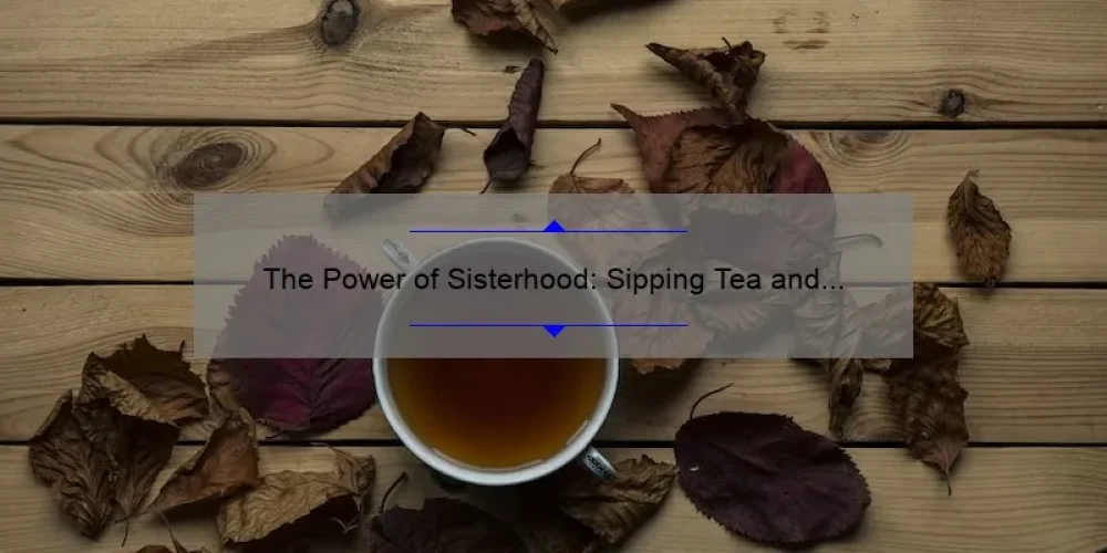 The Power of Sisterhood: Sipping Tea and Strengthening Bonds