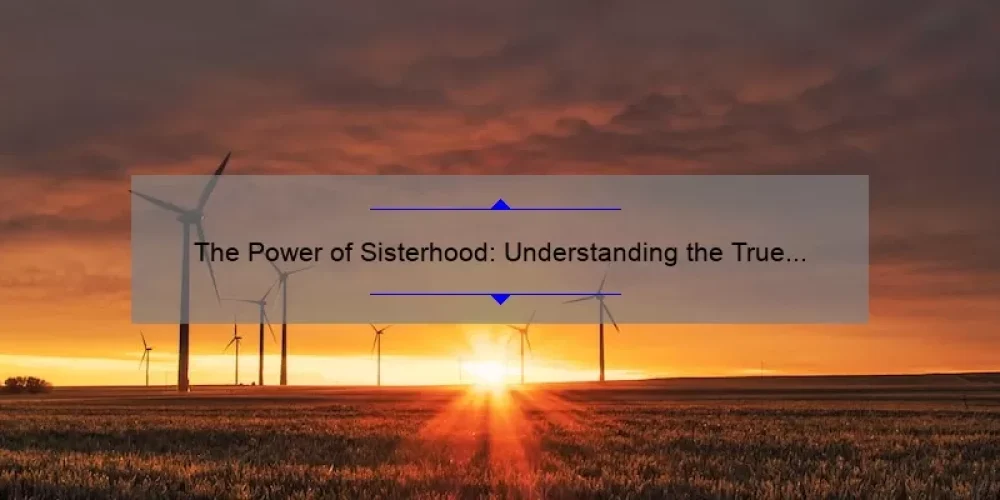 The Power of Sisterhood: Understanding the True Meaning and Importance