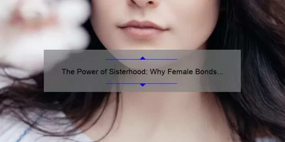 The Power of Sisterhood: Why Female Bonds are Essential for Empowerment and Growth