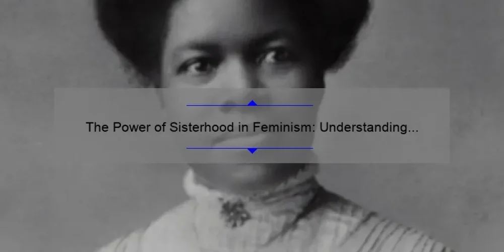 The Power of Sisterhood in Feminism: Understanding the Importance of Women Supporting Women