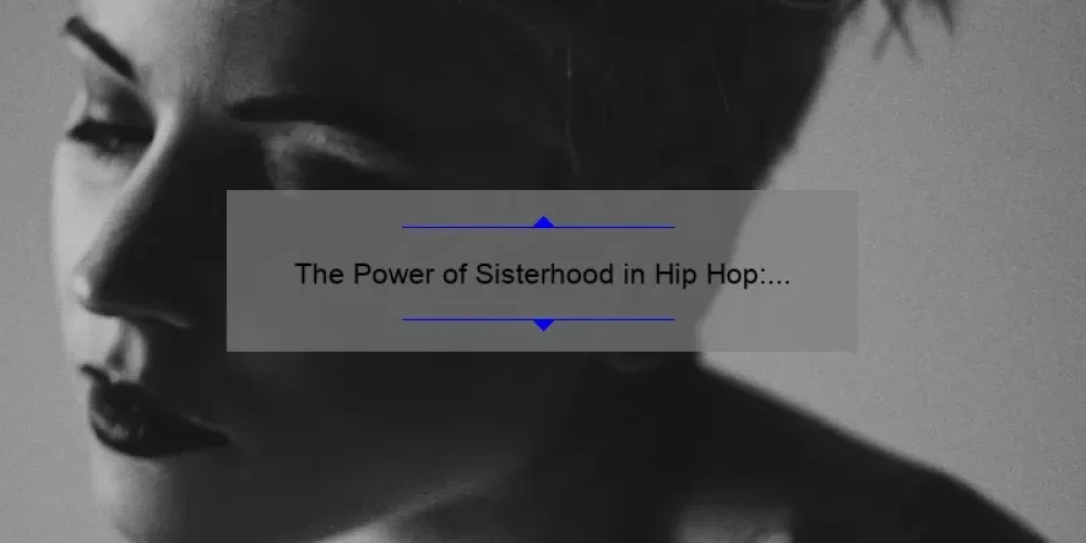 The Power of Sisterhood in Hip Hop: Exploring the Bonds and Collaborations of Female Rappers