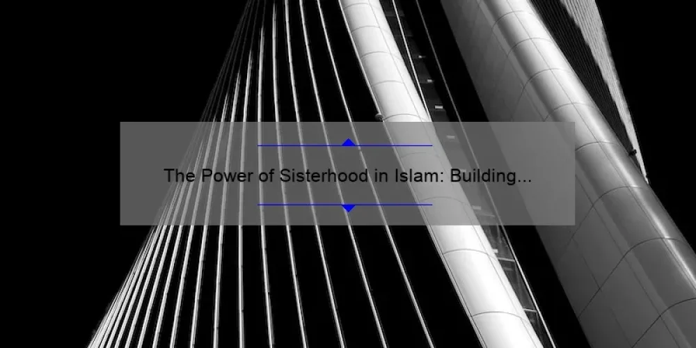 The Power of Sisterhood in Islam: Building Strong Bonds and Empowering Women
