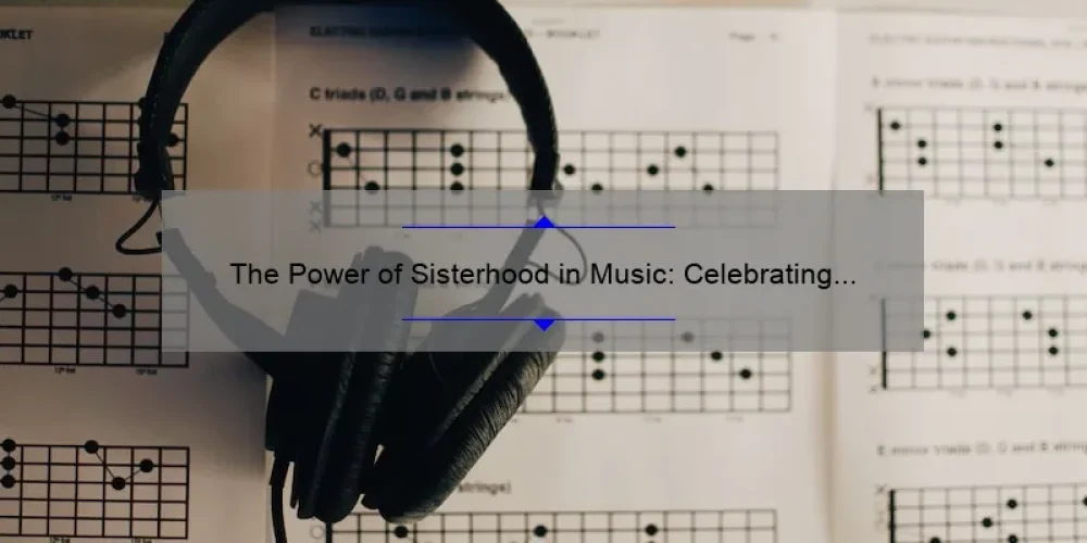 The Power of Sisterhood in Music: Celebrating Female Empowerment and Collaboration