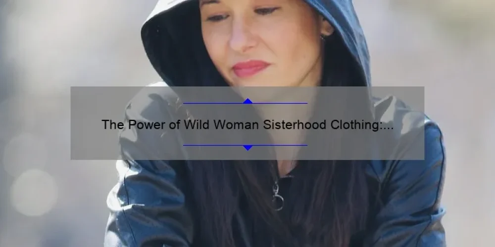 The Power of Wild Woman Sisterhood Clothing: Embracing Your Inner Goddess