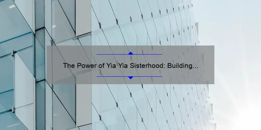 The Power of Yia Yia Sisterhood: Building Lifelong Bonds and Support Systems