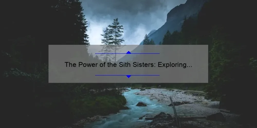 The Power of the Sith Sisters: Exploring the Dark Side of the Force