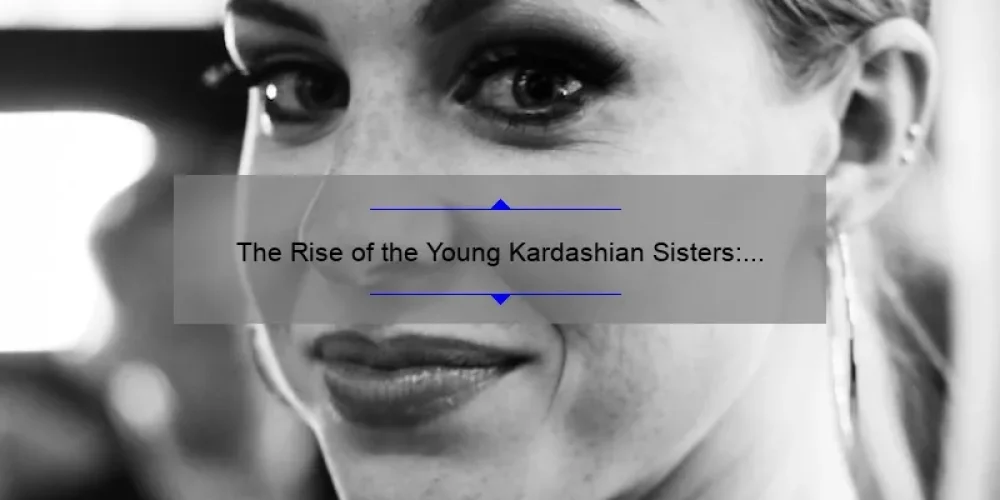 The Rise of the Young Kardashian Sisters: A Look into Their Growing Influence and Success