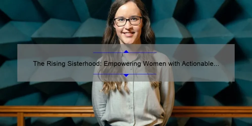 The Rising Sisterhood: Empowering Women with Actionable Tips and Inspiring Stories [A Guide to Achieving Success and Solidarity]