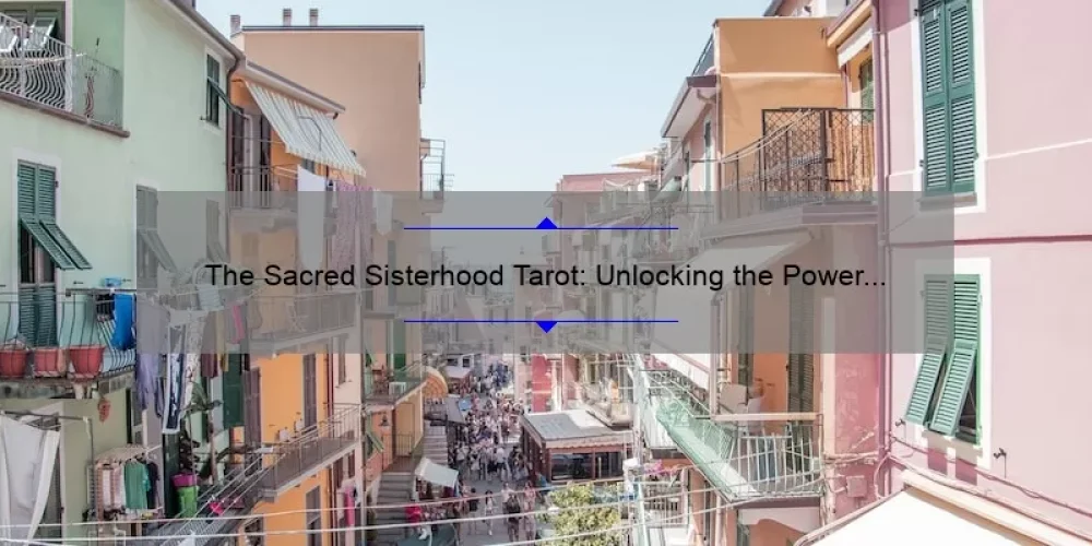 The Sacred Sisterhood Tarot: Unlocking the Power of Feminine Wisdom [A Personal Journey + 5 Tips for Accurate Readings]