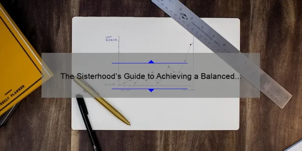 The Sisterhood’s Guide to Achieving a Balanced Life: A Personal Story and Data-Driven Tips [Keyword: Balanced Life]