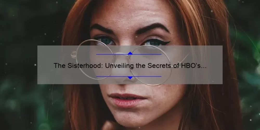 The Sisterhood: Unveiling the Secrets of HBO’s Latest Hit Series [A Must-Read for Fans and Newcomers Alike]