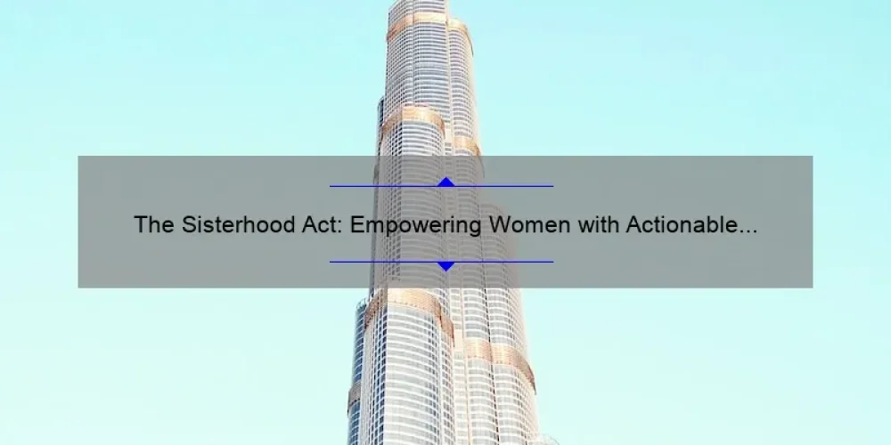 The Sisterhood Act: Empowering Women with Actionable Tips and Inspiring Stories [A Guide to Building Strong Bonds]