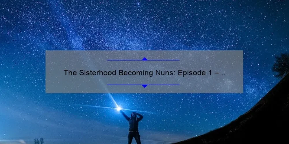 The Sisterhood Becoming Nuns: Episode 1 – A Compelling Story, Practical Tips, and Eye-Opening Stats [Your Ultimate Guide]