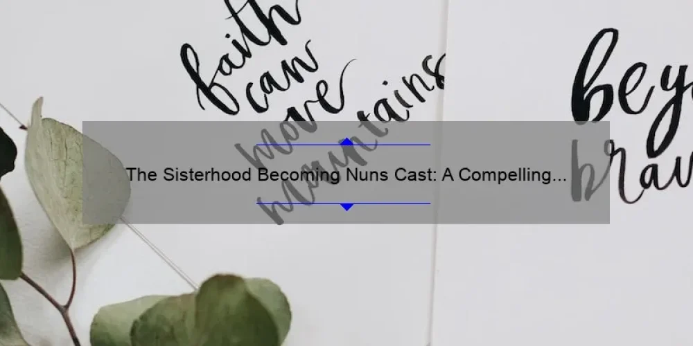 The Sisterhood Becoming Nuns Cast: A Compelling Story of Faith and Friendship [Plus 5 Surprising Statistics and Tips for Joining] – Your Ultimate Guide