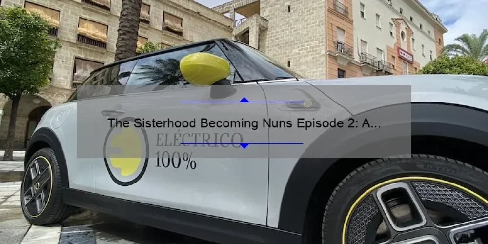 The Sisterhood Becoming Nuns Episode 2: A Compelling Story, Practical Tips, and Eye-Opening Stats [Your Ultimate Guide]