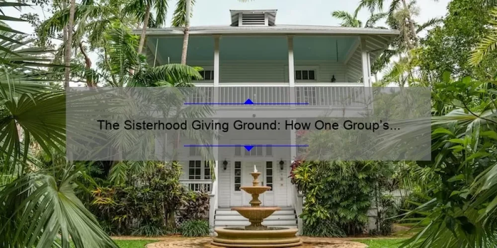 The Sisterhood Giving Ground: How One Group’s Empowering Story and 5 Key Strategies Can Help Women Succeed [Expert Tips]