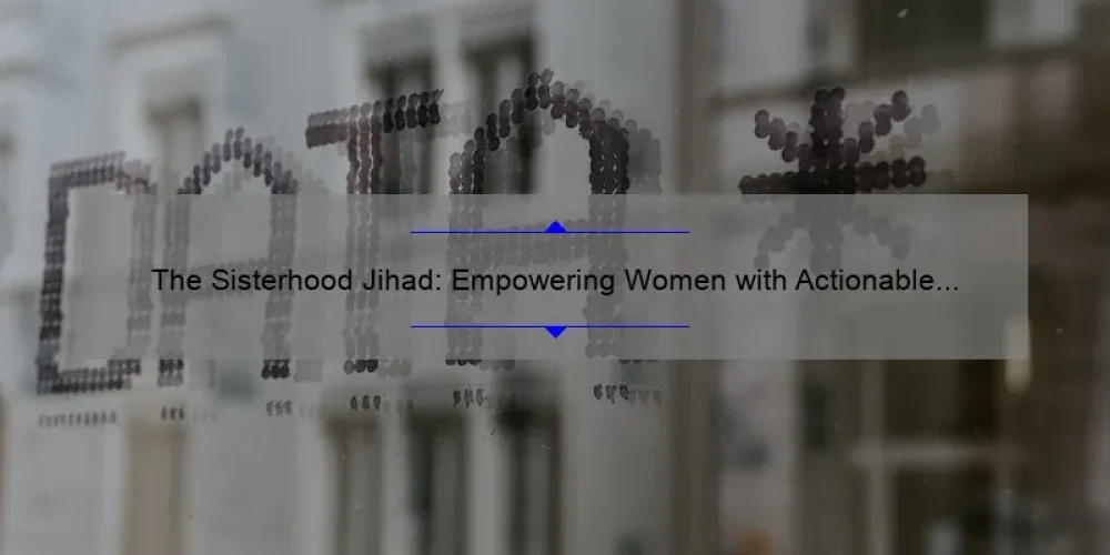 The Sisterhood Jihad: Empowering Women with Actionable Strategies [A Personal Story and Data-Driven Solutions]