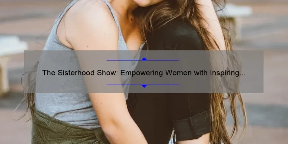 The Sisterhood Show Empowering Women With Inspiring Stories Practical Tips And Eye Opening 