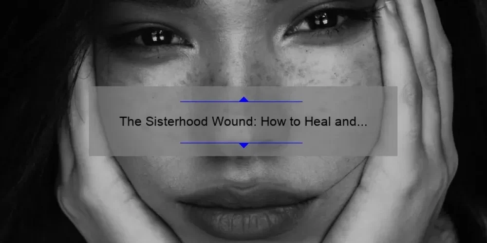 The Sisterhood Wound: How to Heal and Strengthen Female Relationships [Expert Tips and Statistics]