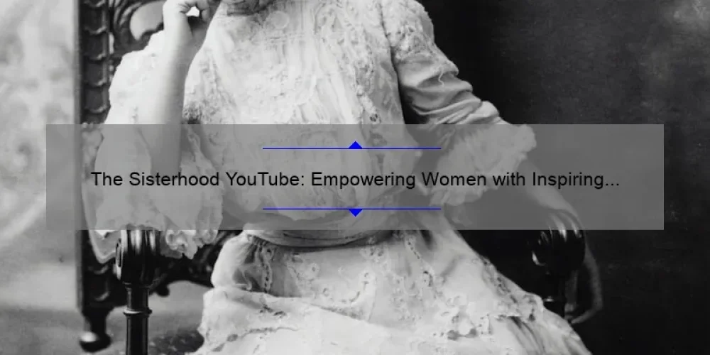 The Sisterhood YouTube: Empowering Women with Inspiring Stories, Practical Tips, and Eye-Opening Stats [Your Ultimate Guide]