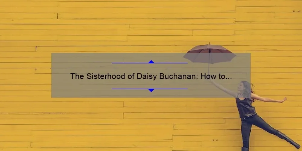 The Sisterhood of Daisy Buchanan: How to Build Strong Female Relationships [A Personal Story with Practical Tips and Stats]