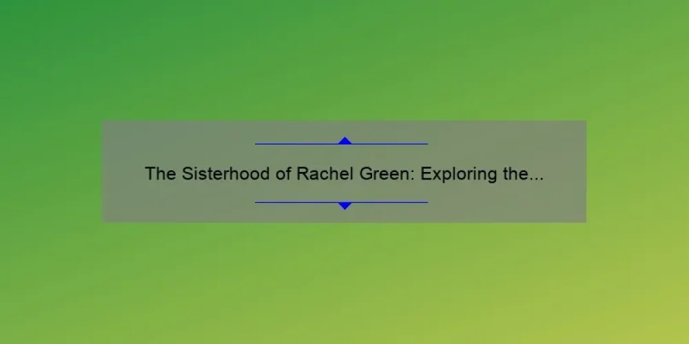 The Sisterhood of Rachel Green: Exploring the Bonds Between the Green Sisters