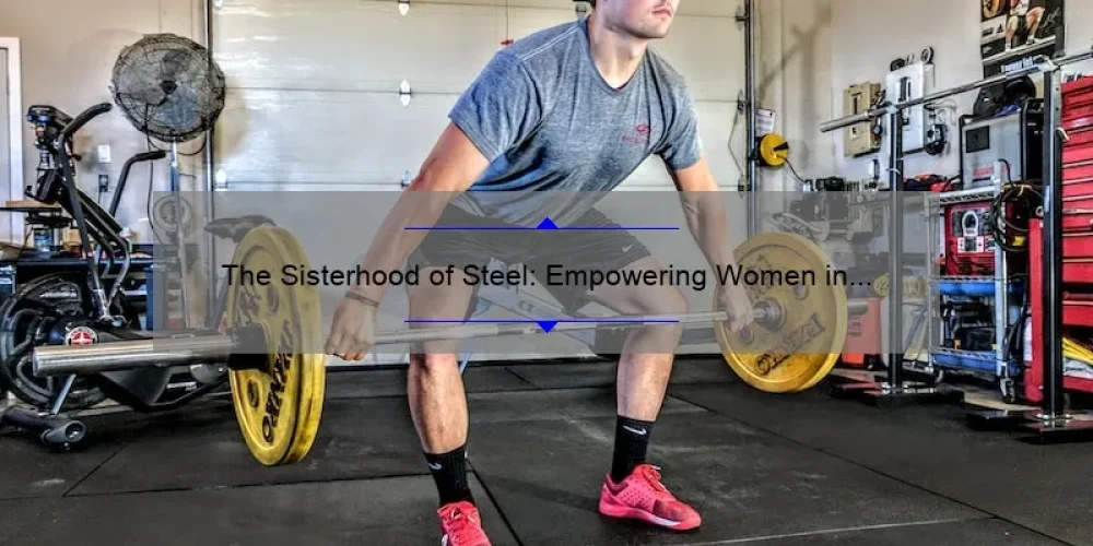 The Sisterhood of Steel: Empowering Women in the Male-Dominated Industry [A Personal Journey with Actionable Tips and Stats]