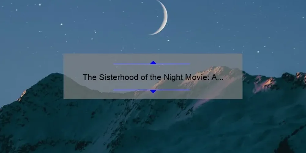 The Sisterhood of the Night Movie: A Compelling Story, Useful Information, and Surprising Stats [Everything You Need to Know]