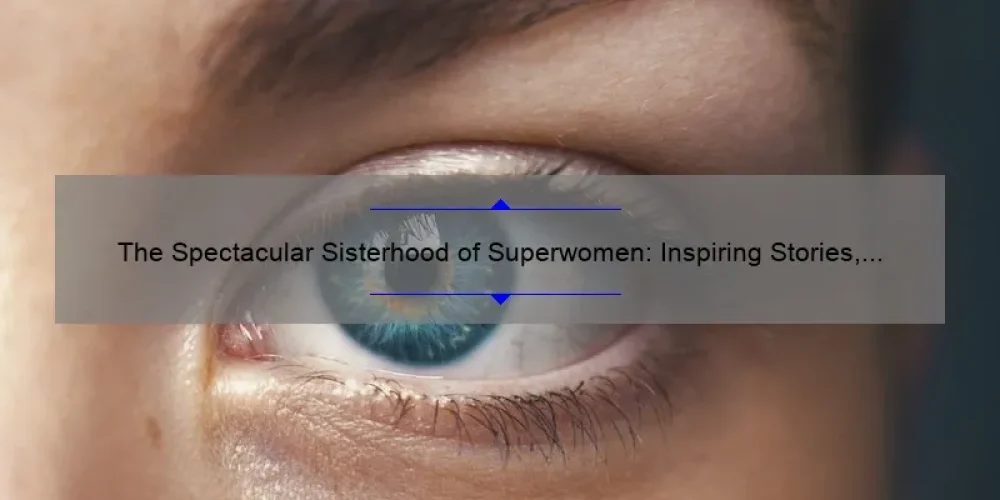 The Spectacular Sisterhood of Superwomen: Inspiring Stories, Practical Tips, and Eye-Opening Stats [A Guide for Empowered Women]