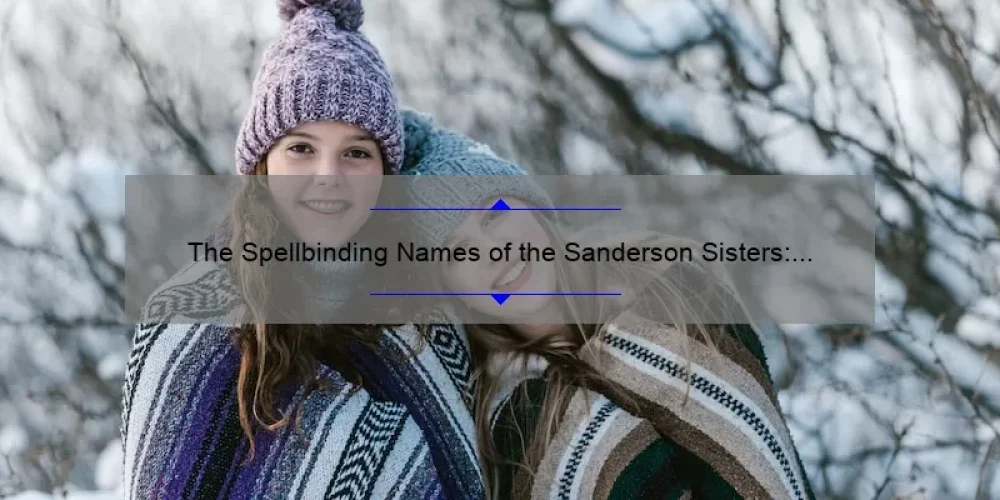 The Spellbinding Names of the Sanderson Sisters: Exploring the Origins and Meanings