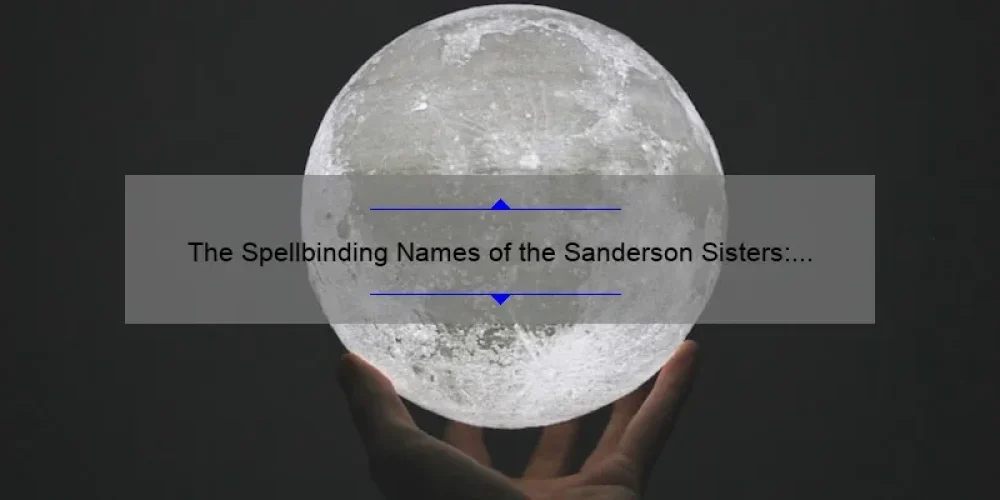 The Spellbinding Names of the Sanderson Sisters: Unveiling the Magic Behind Hocus Pocus