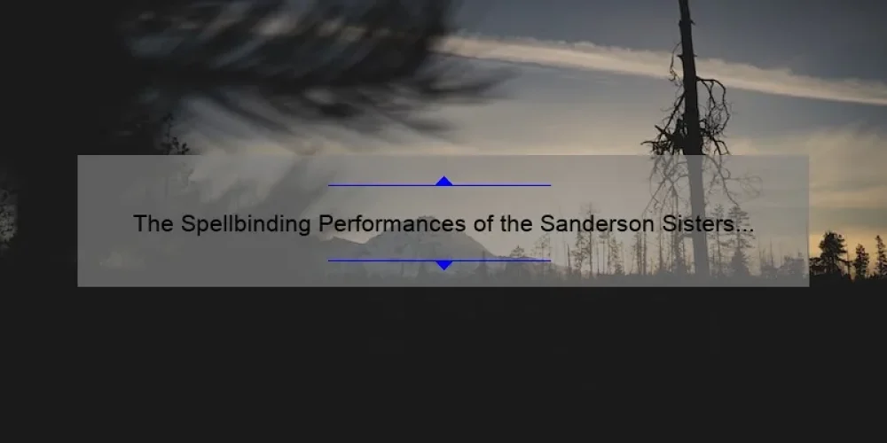 The Spellbinding Performances of the Sanderson Sisters Actors: A Look Behind the Scenes