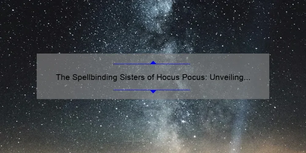 The Spellbinding Sisters of Hocus Pocus: Unveiling the Names Behind the Magic