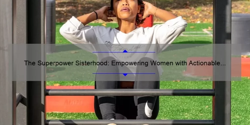 The Superpower Sisterhood: Empowering Women with Actionable Tips and Inspiring Stories [A Guide to Unlocking Your Inner Strength]