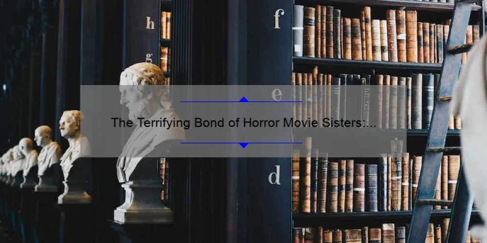 The Terrifying Bond of Horror Movie Sisters: Exploring the Dark Side of Sisterhood on Screen