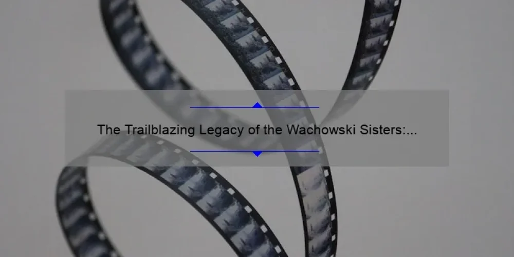 The Trailblazing Legacy of the Wachowski Sisters: A Look at Their Impact on Film and Society