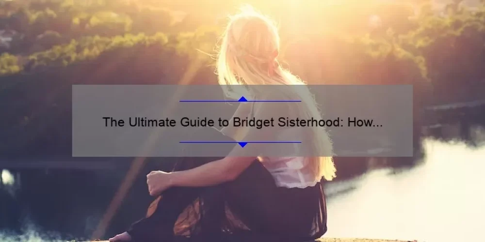 The Ultimate Guide to Bridget Sisterhood: How One Woman’s Story Can Help You Build Lasting Connections [With Stats and Tips]