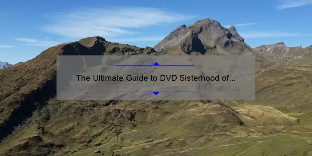 The Ultimate Guide to DVD Sisterhood of the Traveling Pants: A Heartwarming Story, Practical Tips, and Surprising Stats [For Fans and First-Timers]