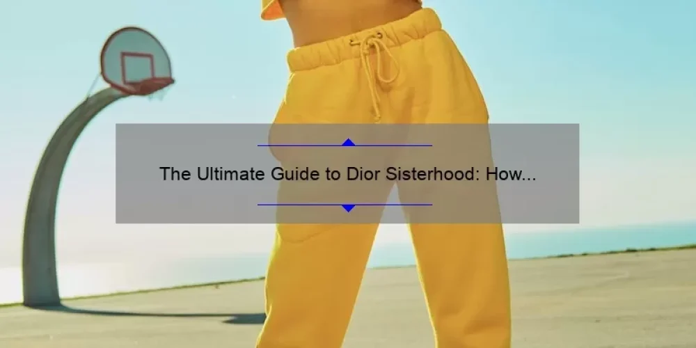 The Ultimate Guide to Dior Sisterhood: How One Story and 5 Statistics Can Solve Your Fashion Problems [For Fashionistas]