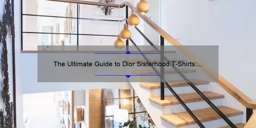 The Ultimate Guide to Dior Sisterhood T-Shirts: How One Shirt Can Empower Women [Real Stories + Stats + Tips]