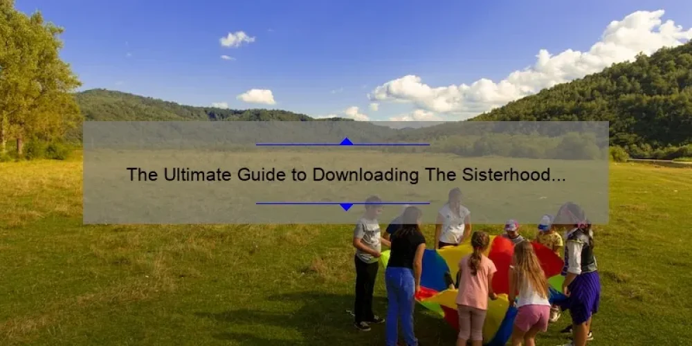 The Ultimate Guide to Downloading The Sisterhood of the Traveling Pants 2: A Story of Friendship [with Stats and Tips]