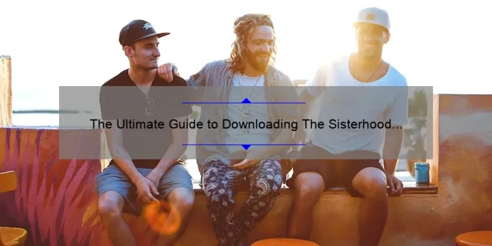 The Ultimate Guide to Downloading The Sisterhood of the Traveling Pants: A Story of Friendship and Adventure [with Stats and Tips]