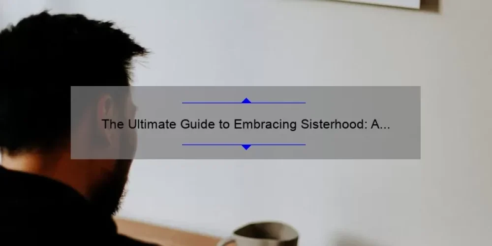 The Ultimate Guide to Embracing Sisterhood: A Personal Story, 5 Statistics, and Tips from the Goddess of Sisterhood [Keyword]