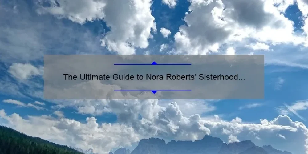 The Ultimate Guide to Nora Roberts’ Sisterhood Series: Uncovering the Secrets, Stats, and Stories [For Fans and Newcomers Alike]