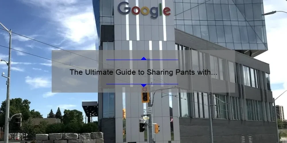 The Ultimate Guide to Sharing Pants with Your Besties: How Google Docs and the Sisterhood Can Keep You Connected [Stats and Tips]