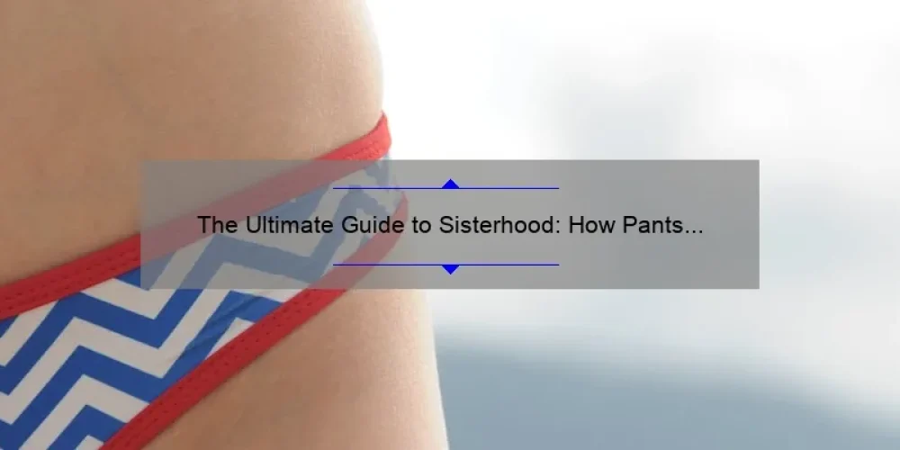 The Ultimate Guide to Sisterhood: How Pants and a Movie Can Strengthen Your Bonds [With Stats and Tips]