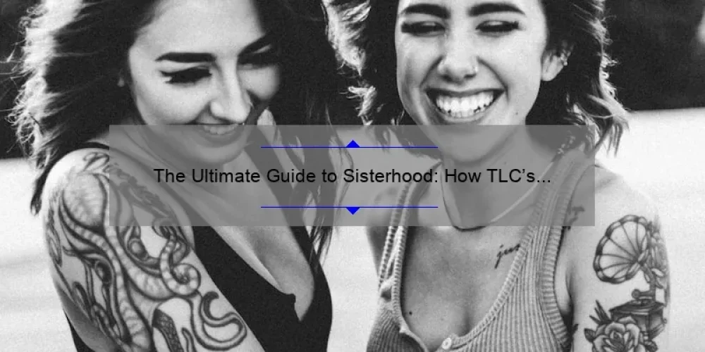 The Ultimate Guide to Sisterhood: How TLC’s Inspiring Series Empowers Women [With Stats and Solutions]