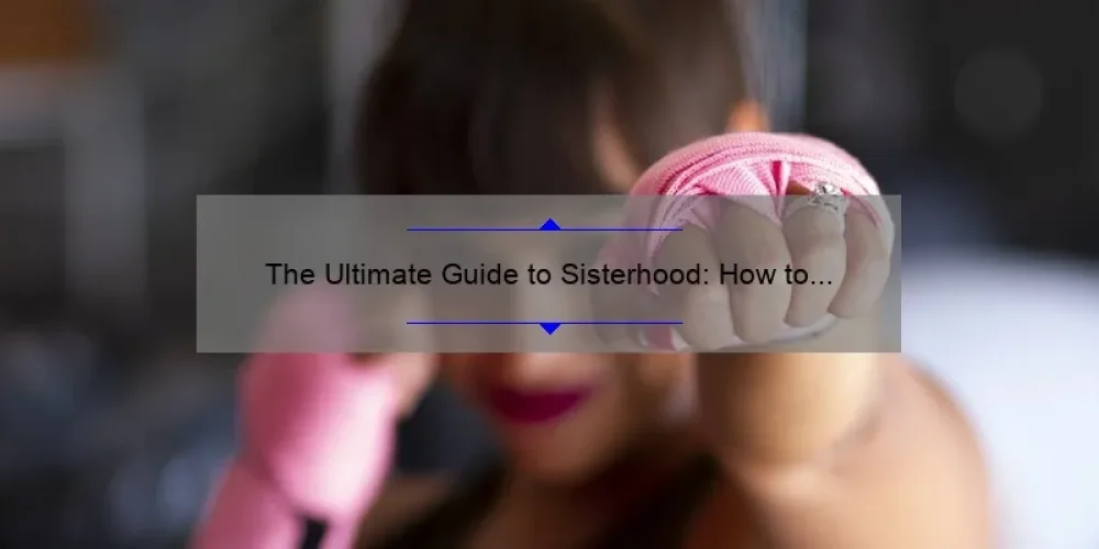 The Ultimate Guide to Sisterhood: How to Build Strong Bonds [with Statistics and Personal Stories]
