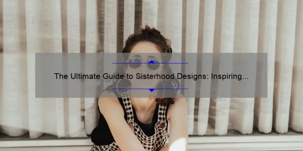 The Ultimate Guide to Sisterhood Designs: Inspiring Stories, Practical Tips, and Eye-Opening Stats [For Women Who Love Fashion]